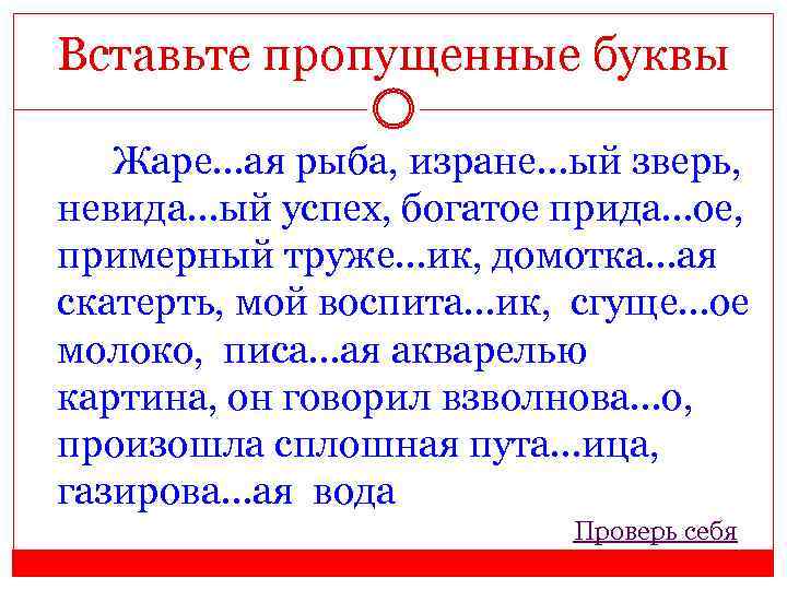 Вставьте пропущенные буквы Жаре…ая рыба, изране…ый зверь, невида…ый успех, богатое прида…ое, примерный труже…ик, домотка…ая