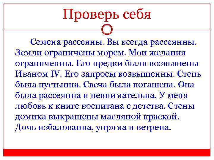 Проверь себя Семена рассеяны. Вы всегда рассеянны. Земли ограничены морем. Мои желания ограниченны. Его