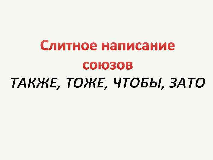 Слитное написание союзов ТАКЖЕ, ТОЖЕ, ЧТОБЫ, ЗАТО 