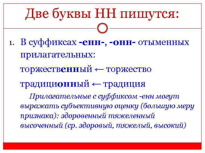 Две буквы НН пишутся: 1. В суффиксах -енн-, -онн- отыменных прилагательных: торжественный ← торжество