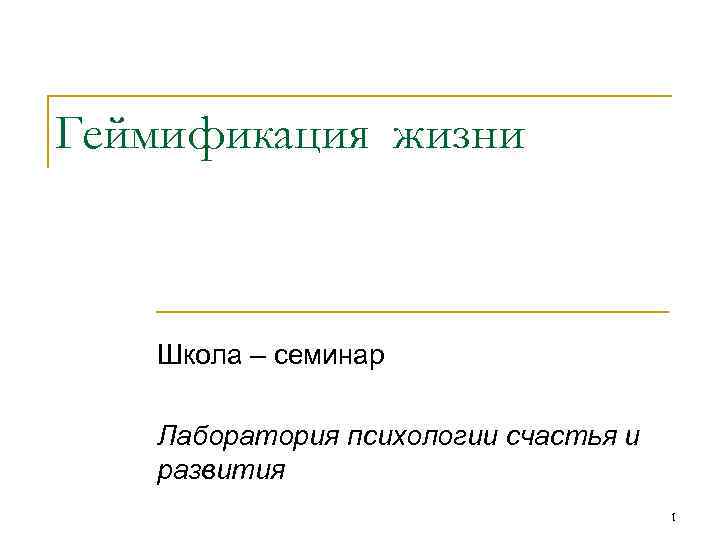 Геймификация жизни Школа – семинар Лаборатория психологии счастья и развития 1 