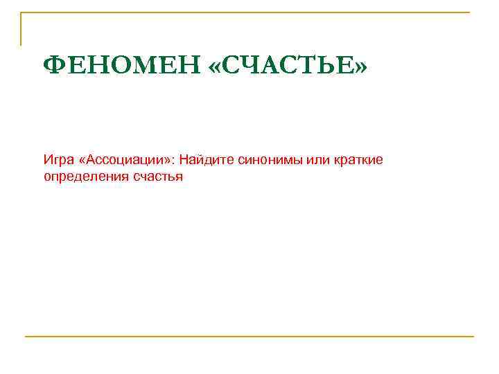 ФЕНОМЕН «СЧАСТЬЕ» Игра «Ассоциации» : Найдите синонимы или краткие определения счастья 