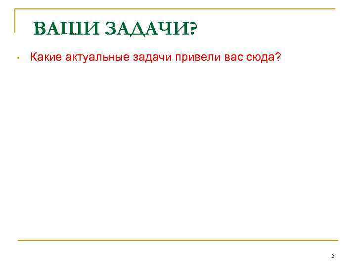 ВАШИ ЗАДАЧИ? • Какие актуальные задачи привели вас сюда? 3 