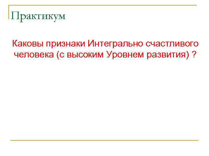 Практикум Каковы признаки Интегрально счастливого человека (с высоким Уровнем развития) ? 