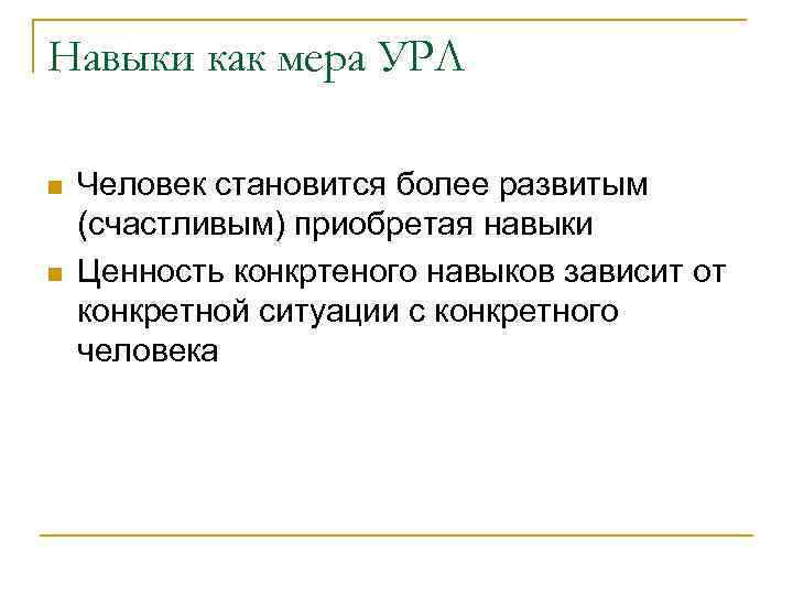 Навыки как мера УРЛ n n Человек становится более развитым (счастливым) приобретая навыки Ценность