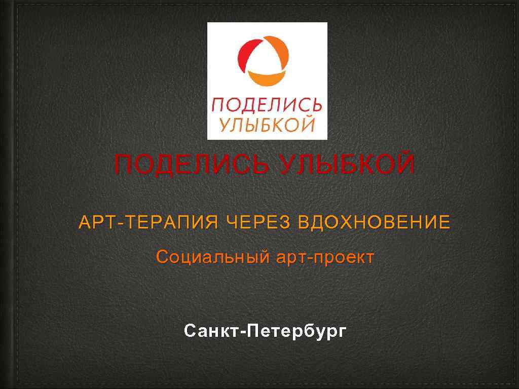 ПОДЕЛИСЬ УЛЫБКОЙ АРТ-ТЕРАПИЯ ЧЕРЕЗ ВДОХНОВЕНИЕ Социальный арт-проект Санкт-Петербург 