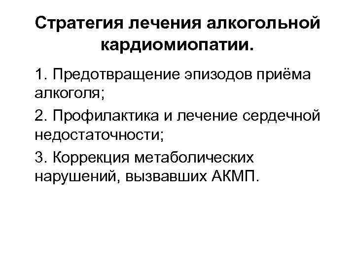 Стратегия лечения алкогольной кардиомиопатии. 1. Предотвращение эпизодов приёма алкоголя; 2. Профилактика и лечение сердечной