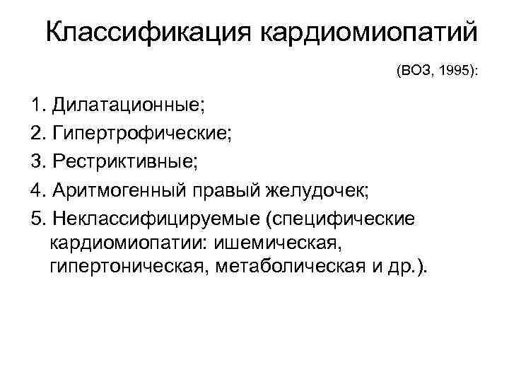 Классификация кардиомиопатий (ВОЗ, 1995): 1. Дилатационные; 2. Гипертрофические; 3. Рестриктивные; 4. Аритмогенный правый желудочек;