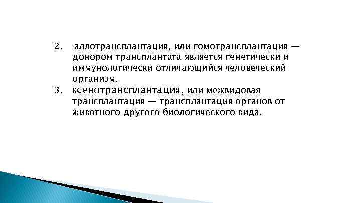 2. аллотрансплантация, или гомотрансплантация — донором трансплантата является генетически и иммунологически отличающийся человеческий организм.