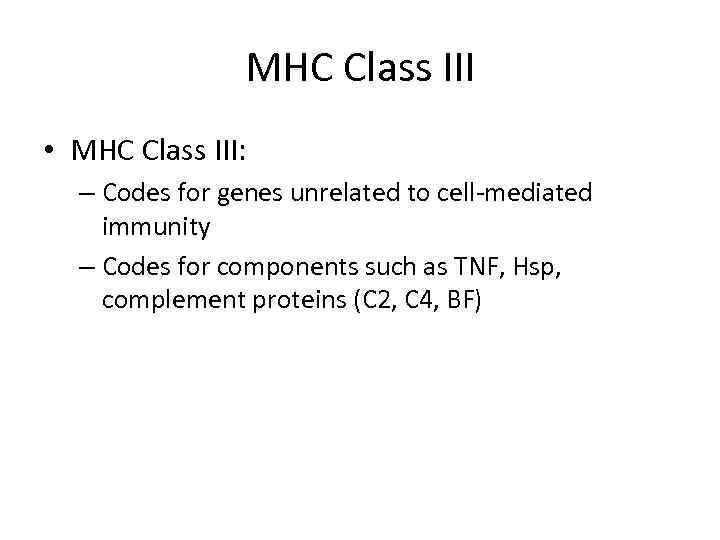 MHC Class III • MHC Class III: – Codes for genes unrelated to cell-mediated