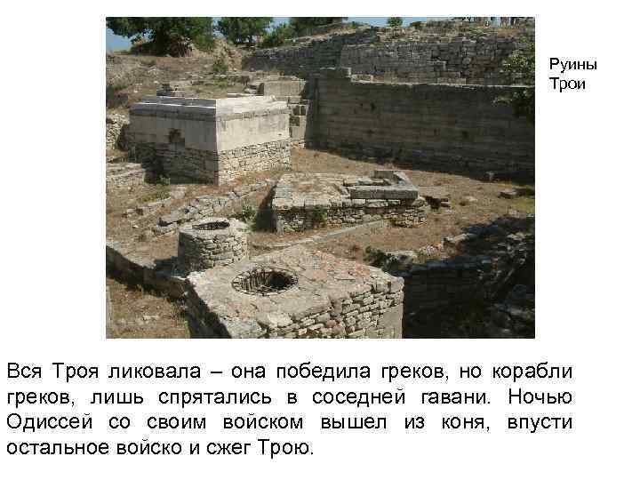 Руины Трои Вся Троя ликовала – она победила греков, но корабли греков, лишь спрятались