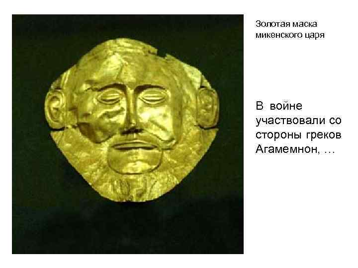 Золотая маска микенского царя В войнеппрапа участвовали со стороны греков Агамемнон, … 