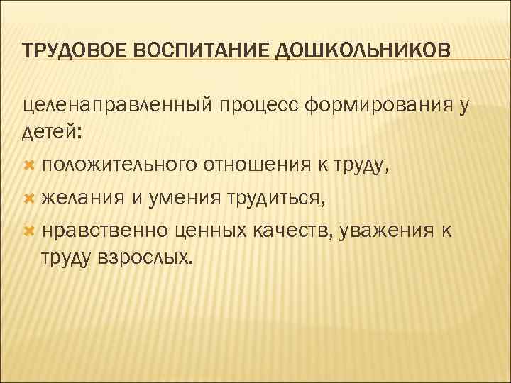 ТРУДОВОЕ ВОСПИТАНИЕ ДОШКОЛЬНИКОВ целенаправленный процесс формирования у детей: положительного отношения к труду, желания и