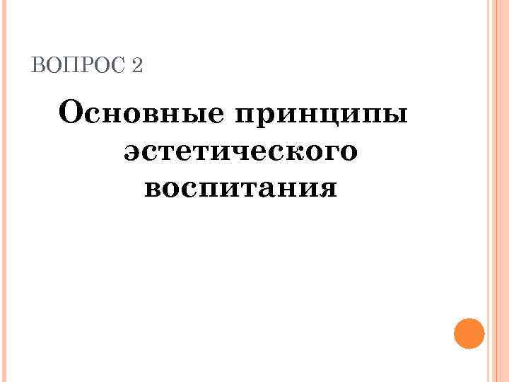 ВОПРОС 2 Основные принципы эстетического воспитания 