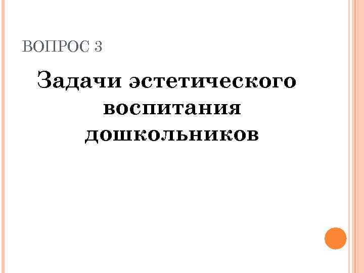 ВОПРОС 3 Задачи эстетического воспитания дошкольников 