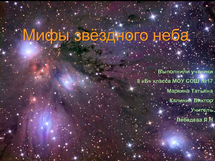 Мифы звёздного неба Выполнили ученики 8 «Б» класса МОУ СОШ № 17 Маркина Татьяна