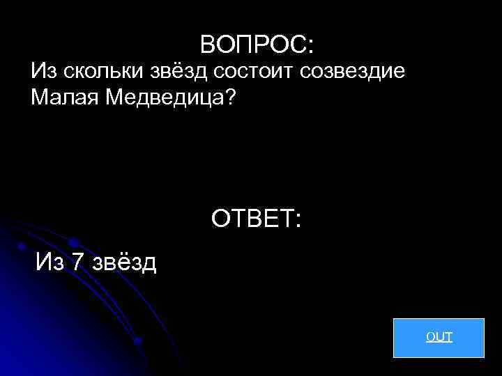 ВОПРОС: Из скольки звёзд состоит созвездие Малая Медведица? ОТВЕТ: Из 7 звёзд OUT 