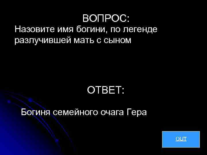 ВОПРОС: Назовите имя богини, по легенде разлучившей мать с сыном ОТВЕТ: Богиня семейного очага