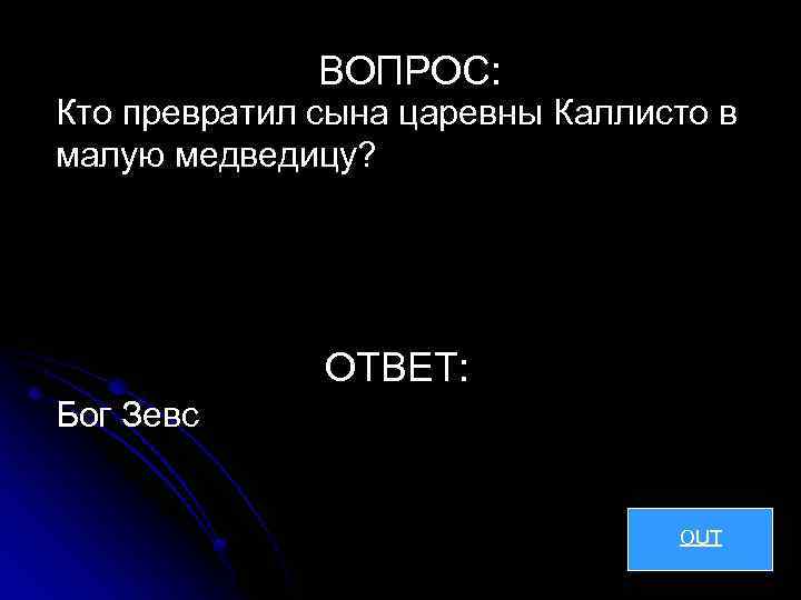 ВОПРОС: Кто превратил сына царевны Каллисто в малую медведицу? ОТВЕТ: Бог Зевс OUT 