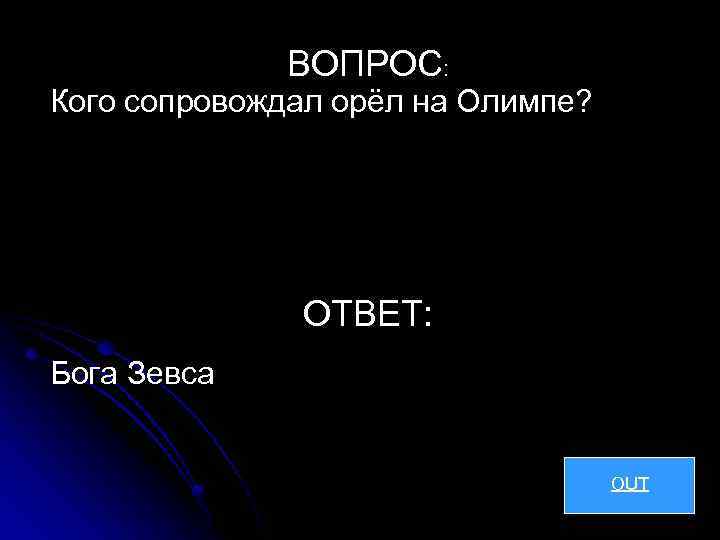 ВОПРОС: Кого сопровождал орёл на Олимпе? ОТВЕТ: Бога Зевса OUT 