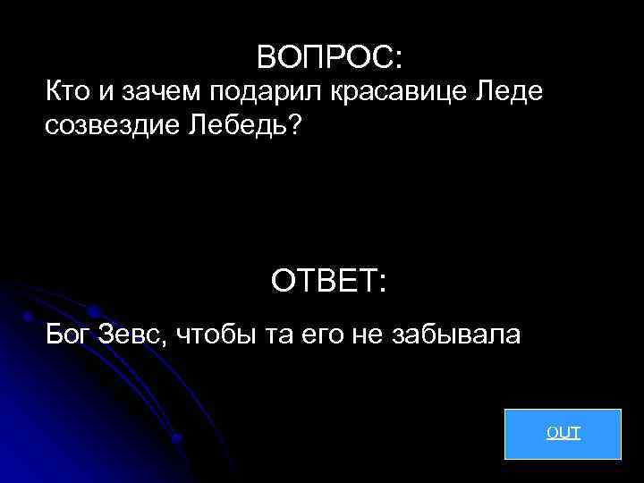 ВОПРОС: Кто и зачем подарил красавице Леде созвездие Лебедь? ОТВЕТ: Бог Зевс, чтобы та