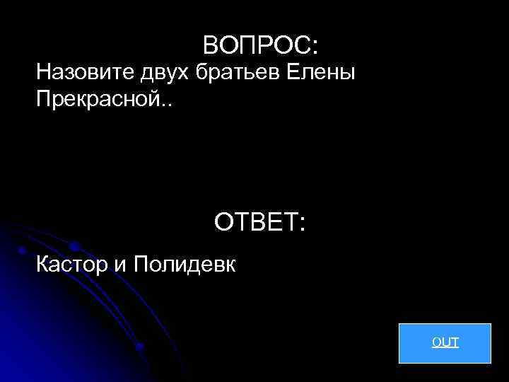 ВОПРОС: Назовите двух братьев Елены Прекрасной. . ОТВЕТ: Кастор и Полидевк OUT 