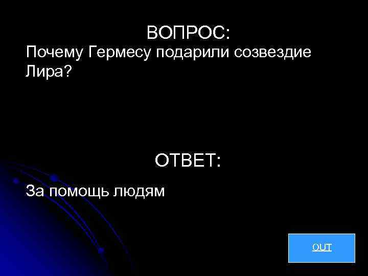 ВОПРОС: Почему Гермесу подарили созвездие Лира? ОТВЕТ: За помощь людям OUT 