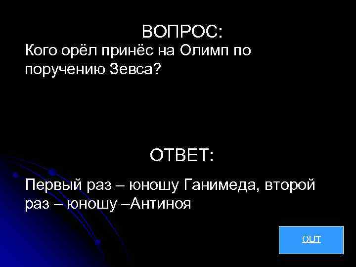 ВОПРОС: Кого орёл принёс на Олимп по поручению Зевса? ОТВЕТ: Первый раз – юношу