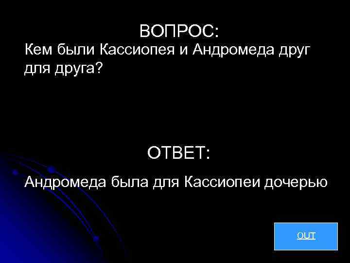 ВОПРОС: Кем были Кассиопея и Андромеда друг для друга? ОТВЕТ: Андромеда была для Кассиопеи