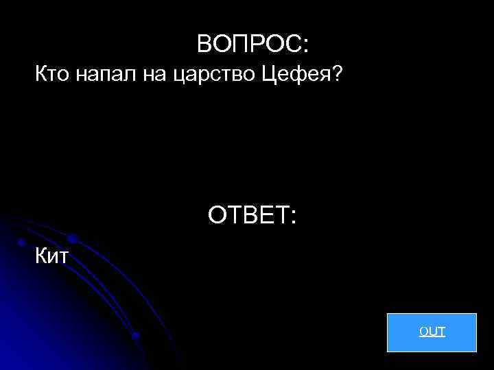 ВОПРОС: Кто напал на царство Цефея? ОТВЕТ: Кит OUT 