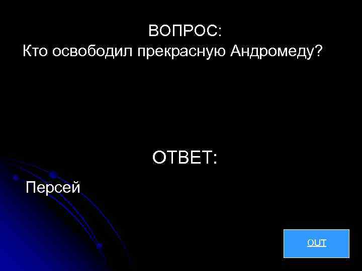 ВОПРОС: Кто освободил прекрасную Андромеду? ОТВЕТ: Персей OUT 