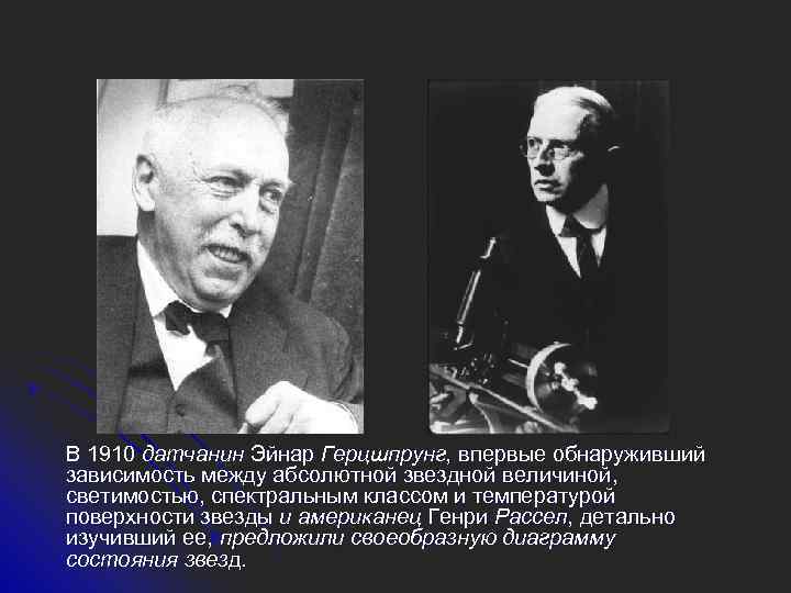 В 1910 датчанин Эйнар Герцшпрунг, впервые обнаруживший зависимость между абсолютной звездной величиной, светимостью, спектральным