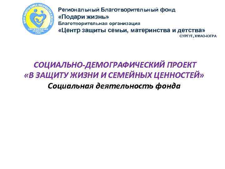 Региональный Благотворительный фонд «Подари жизнь» Благотворительная организация «Центр защиты семьи, материнства и детства» СУРГУТ,