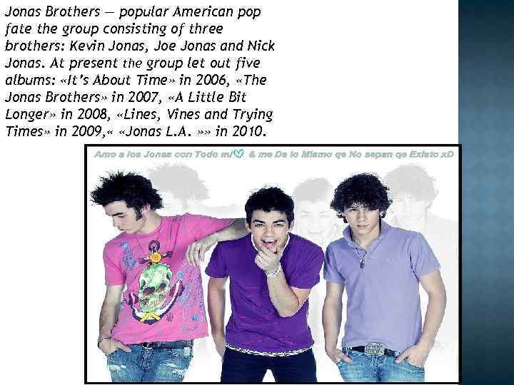 Jonas Brothers — popular American pop fate the group consisting of three brothers: Kevin