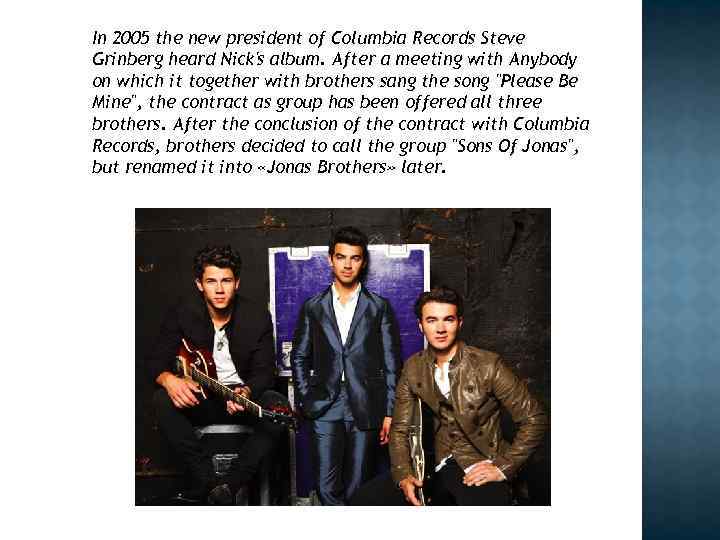 In 2005 the new president of Columbia Records Steve Grinberg heard Nick's album. After
