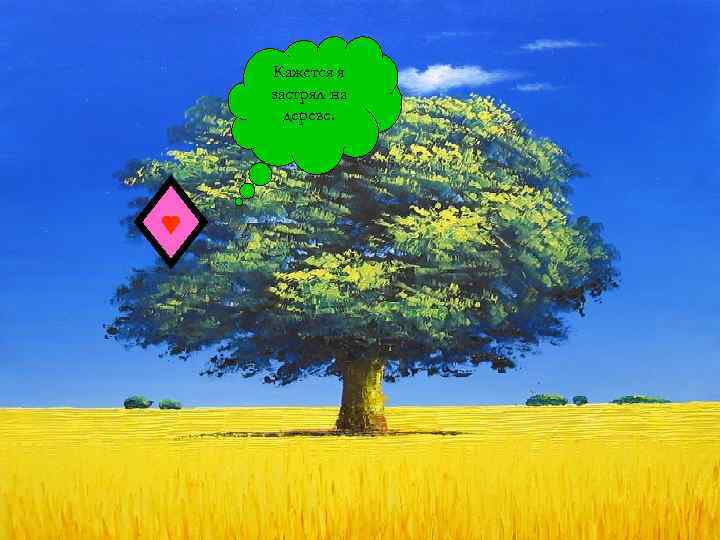 Кажется я застрял на дереве. 