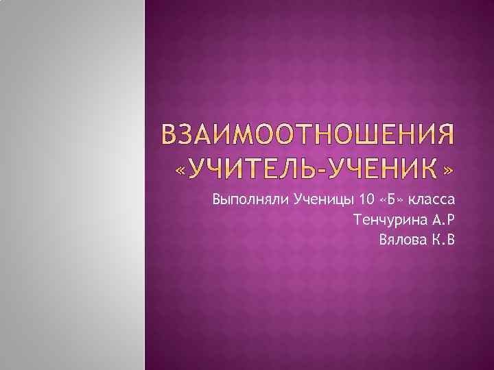 Выполняли Ученицы 10 «Б» класса Тенчурина А. Р Вялова К. В 