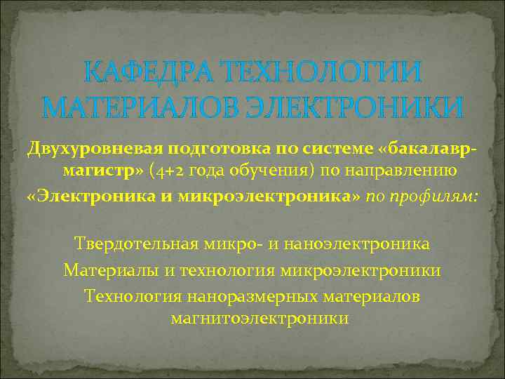 КАФЕДРА ТЕХНОЛОГИИ МАТЕРИАЛОВ ЭЛЕКТРОНИКИ Двухуровневая подготовка по системе «бакалаврмагистр» (4+2 года обучения) по направлению