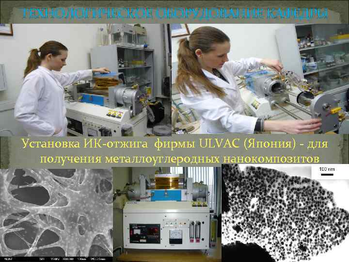 ТЕХНОЛОГИЧЕСКОЕ ОБОРУДОВАНИЕ КАФЕДРЫ Установка ИК-отжига фирмы ULVAC (Япония) - для получения металлоуглеродных нанокомпозитов 
