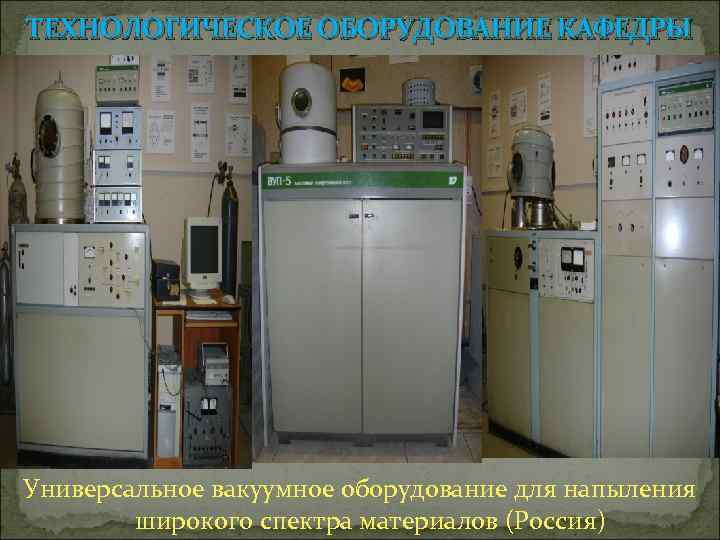 ТЕХНОЛОГИЧЕСКОЕ ОБОРУДОВАНИЕ КАФЕДРЫ Универсальное вакуумное оборудование для напыления широкого спектра материалов (Россия) 