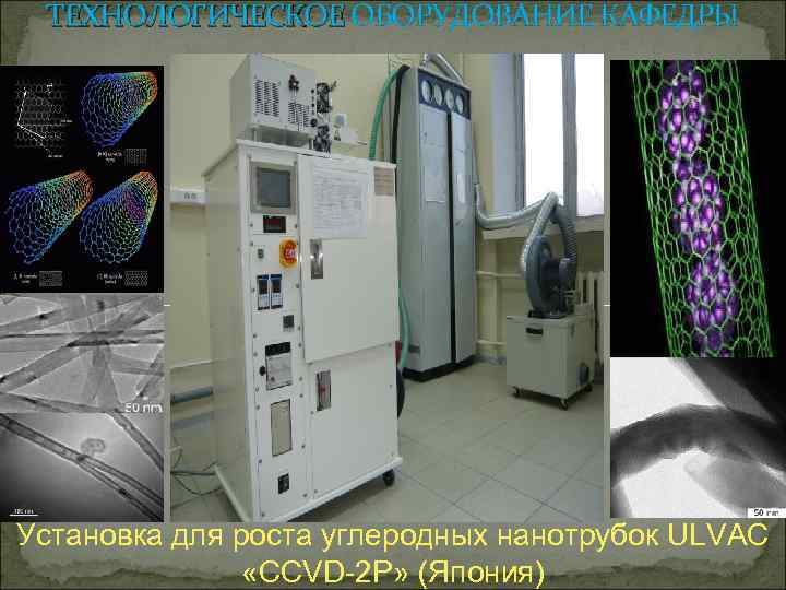 ТЕХНОЛОГИЧЕСКОЕ ОБОРУДОВАНИЕ КАФЕДРЫ ТЕХНОЛОГИЧЕСКОЕ Установка для роста углеродных нанотрубок ULVAC «CCVD-2 P» (Япония) 
