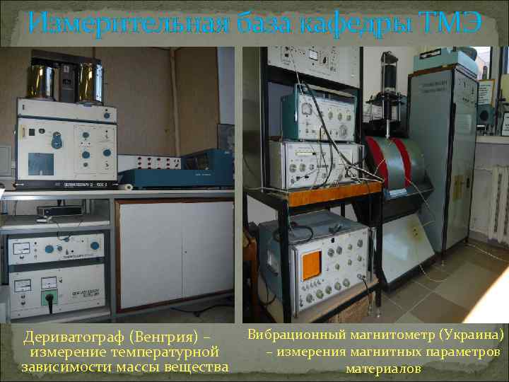 Измерительная база кафедры ТМЭ Дериватограф (Венгрия) – измерение температурной зависимости массы вещества Вибрационный магнитометр