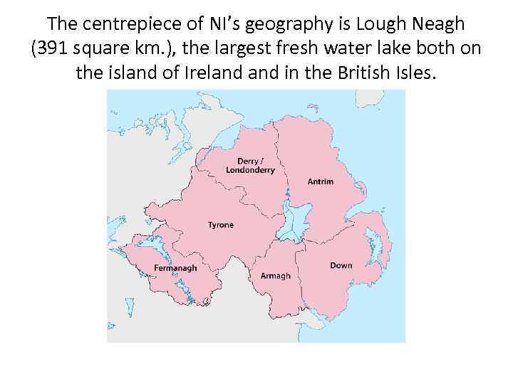 The centrepiece of NI’s geography is Lough Neagh (391 square km. ), the largest