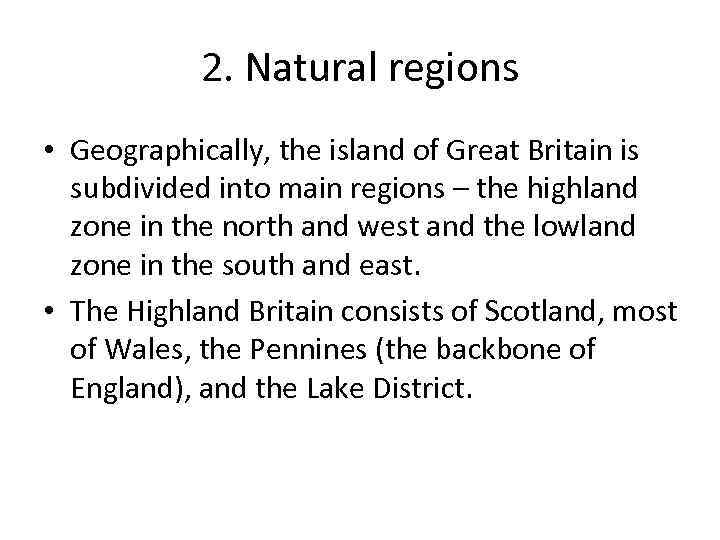 2. Natural regions • Geographically, the island of Great Britain is subdivided into main