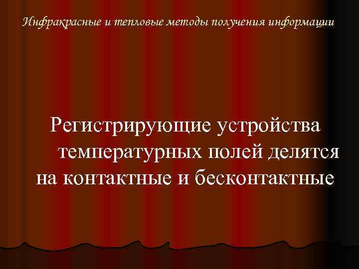 Инфракрасные и тепловые методы получения информации Регистрирующие устройства температурных полей делятся на контактные и