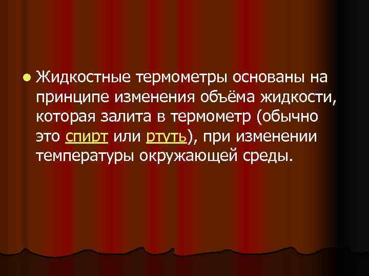 l Жидкостные термометры основаны на принципе изменения объёма жидкости, которая залита в термометр (обычно