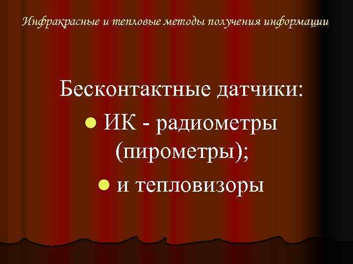 Инфракрасные и тепловые методы получения информации Бесконтактные датчики: l ИК - радиометры (пирометры); l