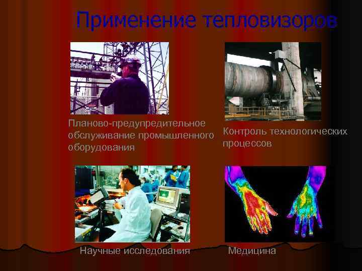 Применение тепловизоров Планово-предупредительное обслуживание промышленного Контроль технологических процессов оборудования Научные исследования Медицина 