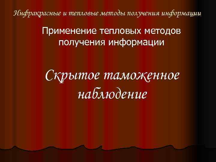 Инфракрасные и тепловые методы получения информации Применение тепловых методов получения информации Скрытое таможенное наблюдение