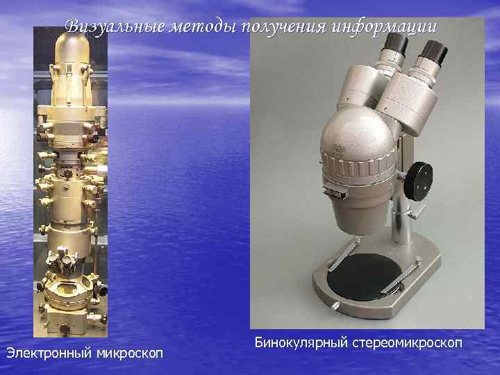 Визуальные методы получения информации Электронный микроскоп Бинокулярный стереомикроскоп 